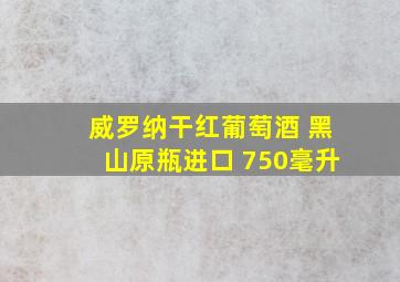 威罗纳干红葡萄酒 黑山原瓶进口 750毫升